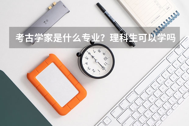 考古学家是什么专业?理科生可以学吗?