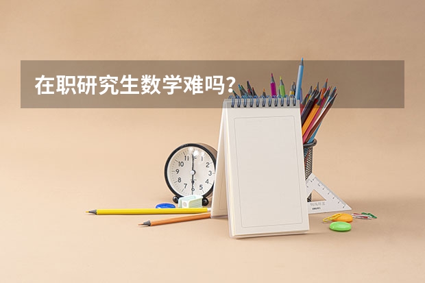在职研究生数学难吗?