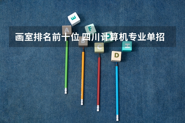 画室排名前十位 四川计算机专业单招学校排名