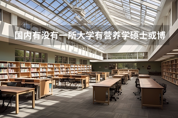 国内有没有一所大学有营养学硕士或博士的专业呢？