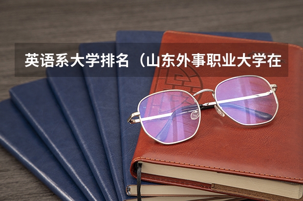 英语系大学排名（山东外事职业大学在山东排名）