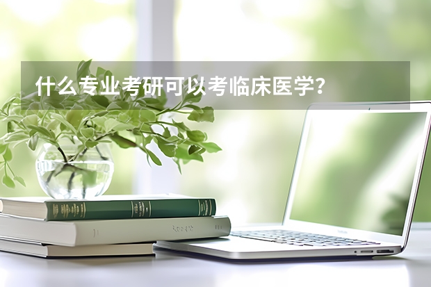 什么专业考研可以考临床医学？