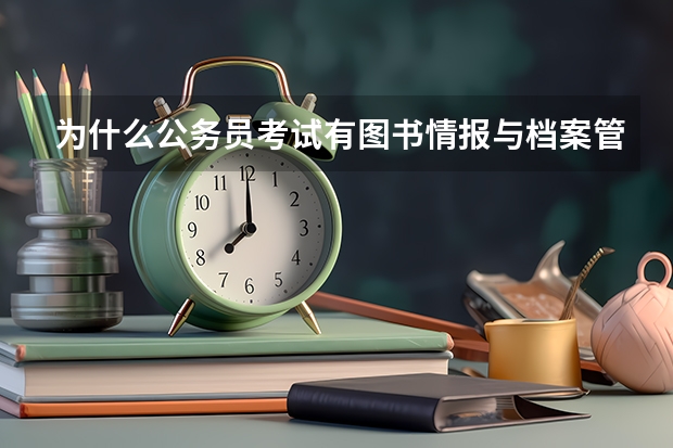 为什么公务员考试有图书情报与档案管理岗而没有图书情报岗位