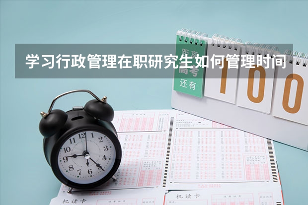 学习行政管理在职研究生如何管理时间？