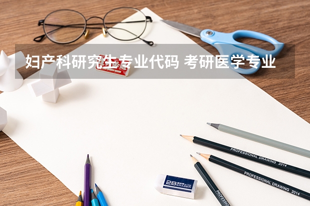 妇产科研究生专业代码 考研医学专业代码？