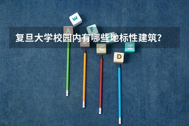复旦大学校园内有哪些地标性建筑？