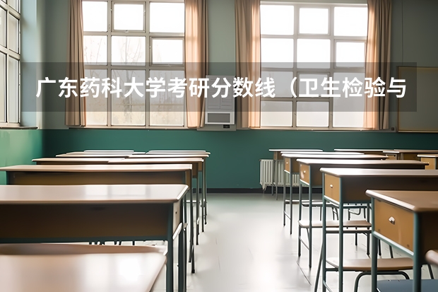 广东药科大学考研分数线（卫生检验与检疫可以考研的大学）