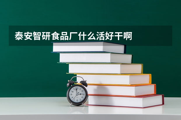 泰安智研食品厂什么活好干啊