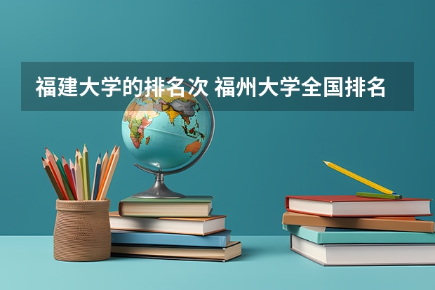 福建大学的排名次 福州大学全国排名第几