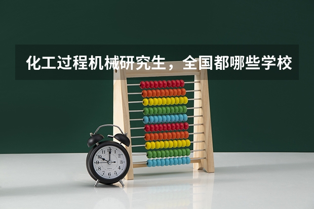化工过程机械研究生，全国都哪些学校有，要211和以上的