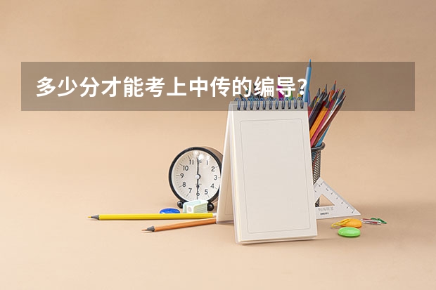 多少分才能考上中传的编导？