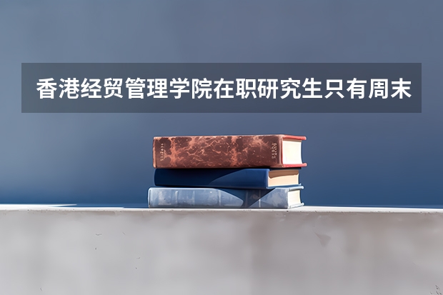 香港经贸管理学院在职研究生只有周末班吗