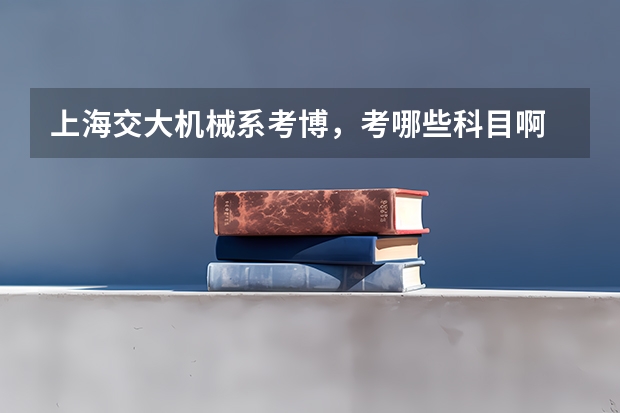 上海交大机械系考博，考哪些科目啊