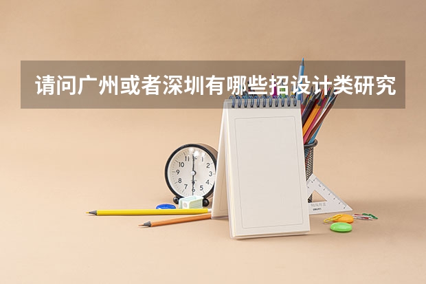 请问广州或者深圳有哪些招设计类研究生的学校，又还不错的？