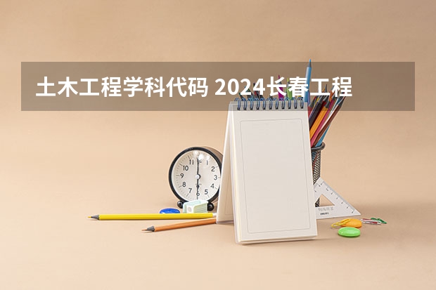 土木工程学科代码 2024长春工程学院研究生招生专业目录及考试科目