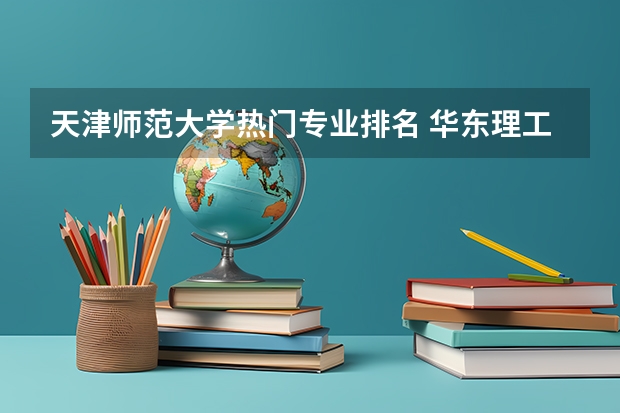 天津师范大学热门专业排名 华东理工大学热门专业排名