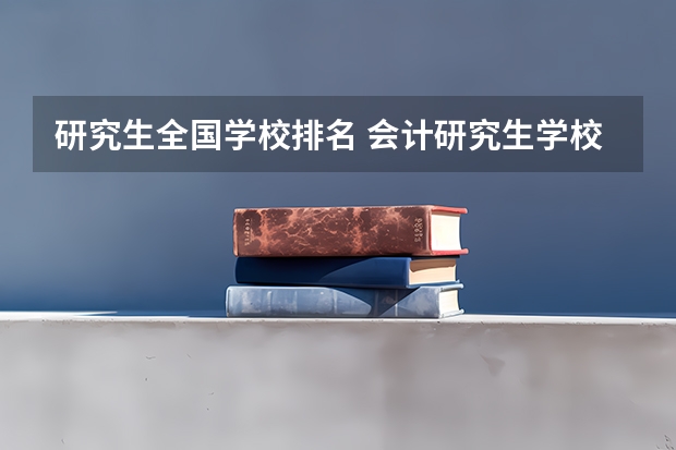 研究生全国学校排名 会计研究生学校排名