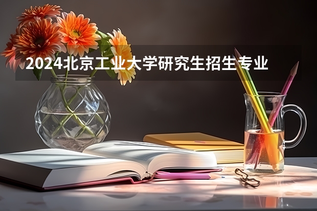 2024北京工业大学研究生招生专业目录及考试科目(昆明理工大学考研专业目录?)