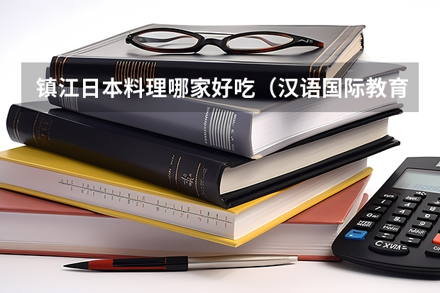 镇江日本料理哪家好吃（汉语国际教育硕士考研新增加的招生院校是那些）