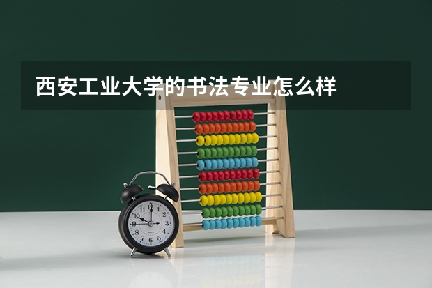 西安工业大学的书法专业怎么样