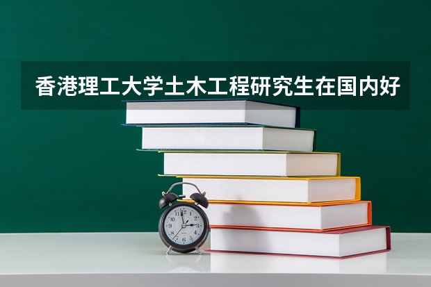 香港理工大学土木工程研究生在国内好找工作吗 国内公司认可香港文凭吗