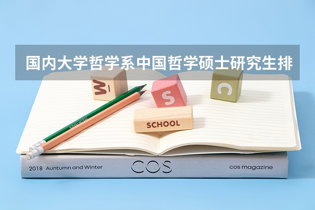 国内大学哲学系中国哲学硕士研究生排名（中国哲学专业大学排名）