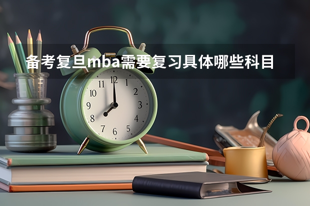 备考复旦mba需要复习具体哪些科目？有什么好的教材？