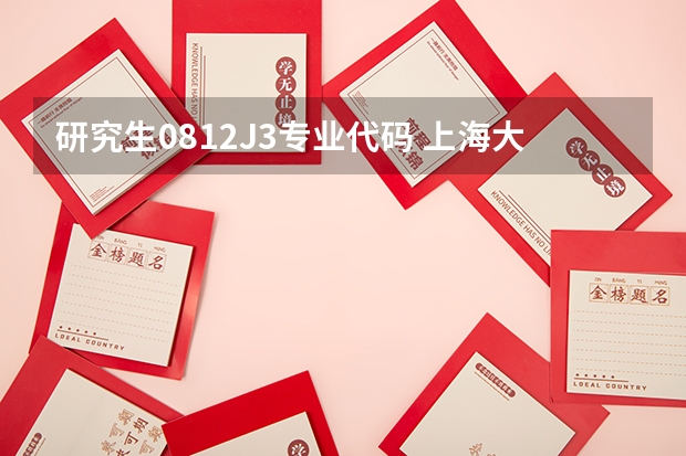 研究生0812J3专业代码 上海大学研究生招生专业