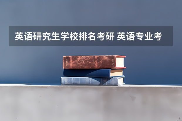 英语研究生学校排名考研 英语专业考研院校排名