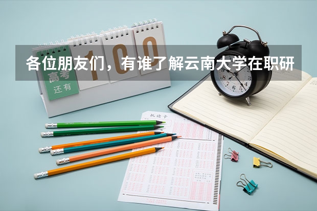 各位朋友们，有谁了解云南大学在职研究生招生信息吗？有就读经验的更好！