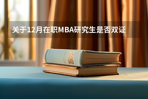 关于12月在职MBA研究生是否双证，考试内容，考试流程是什么？