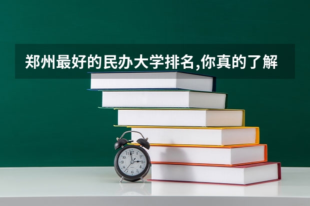 郑州最好的民办大学排名,你真的了解吗?