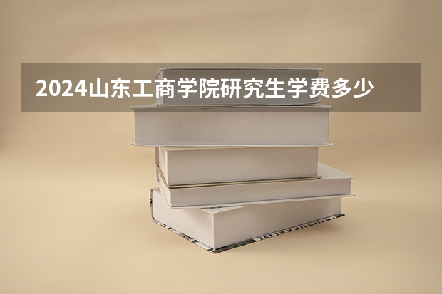 2024山东工商学院研究生学费多少钱一年