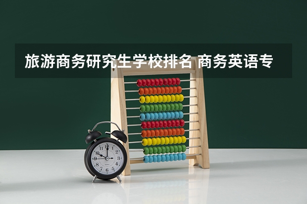 旅游商务研究生学校排名 商务英语专业排名