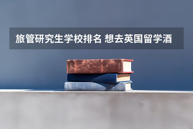旅管研究生学校排名 想去英国留学酒店管理硕士，哪所大学比较好？
