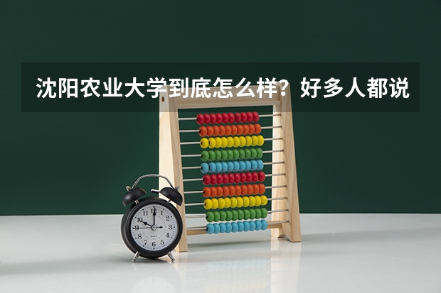 沈阳农业大学到底怎么样?好多人都说它不好,这个学校各方面怎么样?