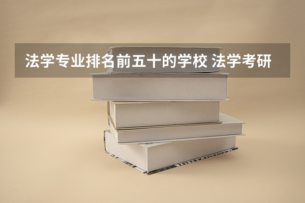 法学专业排名前五十的学校 法学考研学校排名