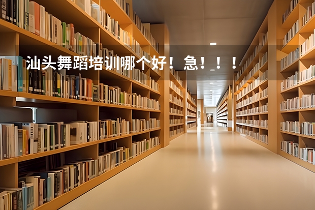 汕头舞蹈培训哪个好!急!!!