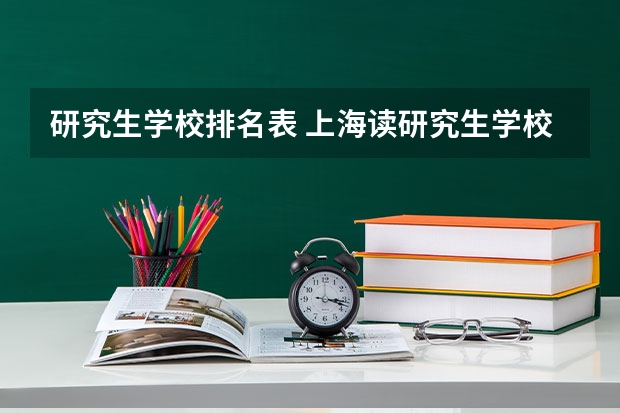 研究生学校排名表 上海读研究生学校排名