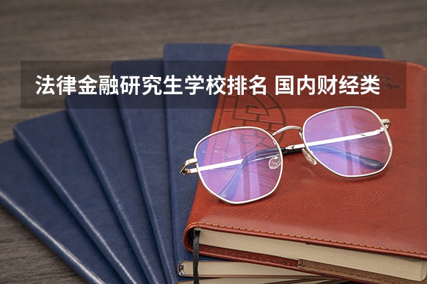 法律金融研究生学校排名 国内财经类大学研究生院校排名