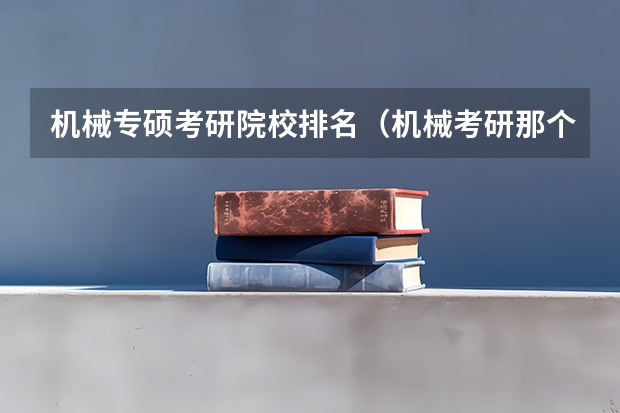 机械专硕考研院校排名（机械考研那个学校比较好）