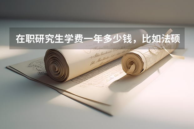 在职研究生学费一年多少钱，比如法硕？