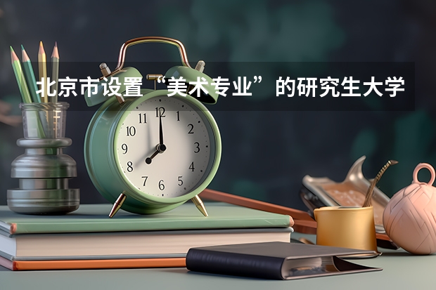 北京市设置“美术专业”的研究生大学有哪些