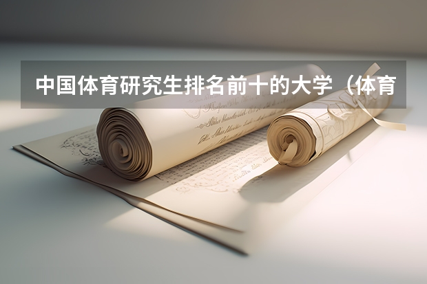 中国体育研究生排名前十的大学（体育类考研最好考的大学排名）