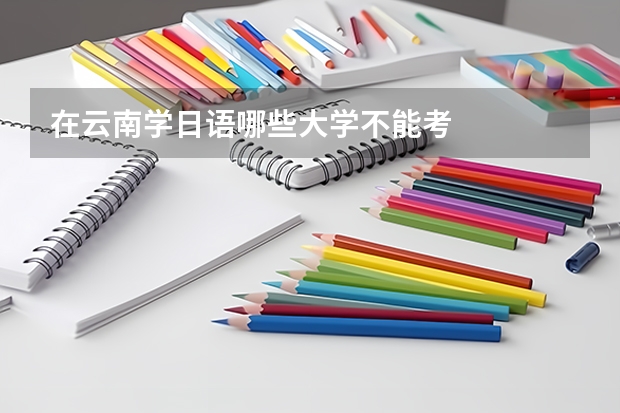 在云南学日语哪些大学不能考