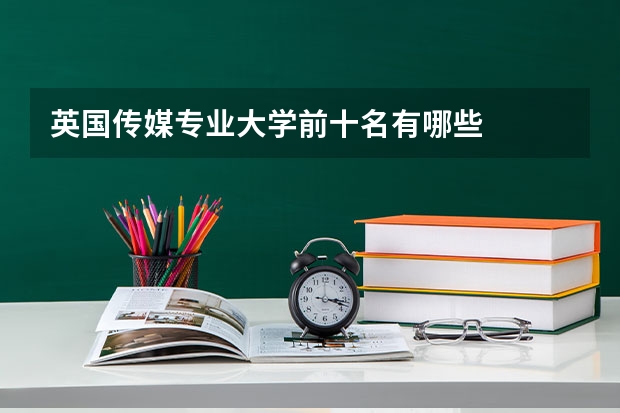 英国传媒专业大学前十名有哪些