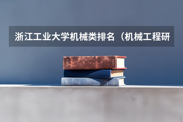 浙江工业大学机械类排名（机械工程研究生院校排名）
