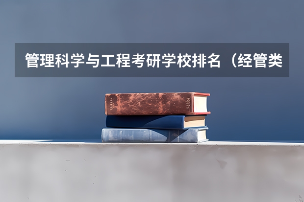 管理科学与工程考研学校排名（经管类专业大学排名）