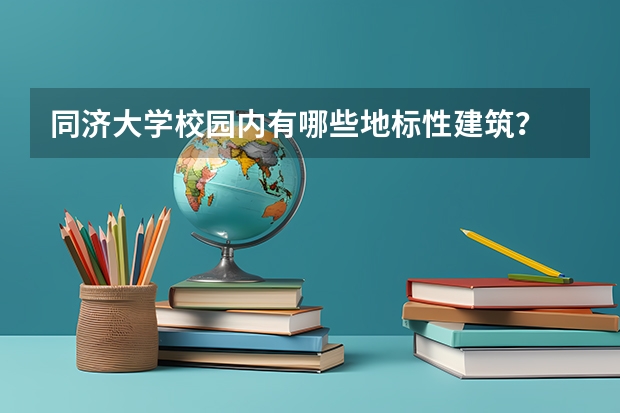 同济大学校园内有哪些地标性建筑？