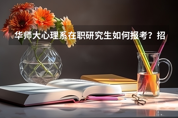 华师大心理系在职研究生如何报考？招生简章在哪里？